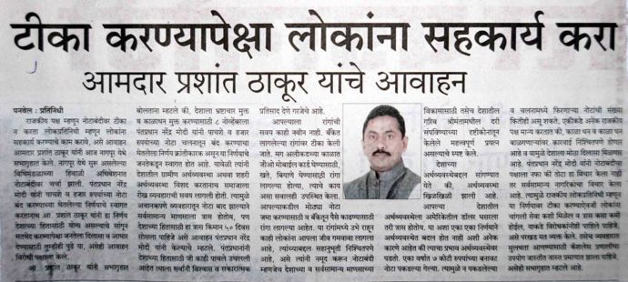 [:en]The demoneytization issue was discussed in the winter session of Maharashtra Assembly at Nagpur. MLA Prashant Thakur lauded the decision of Hon. PM Narendra Ji Modi to ban 500 & 1000 rupee currency notes and described it as good for the country and appealed to the opposition party to help common man in this crisis apart from politics.[:hi]नागपूर येथे सुरू असलेल्या विधिमंडळाच्या हिवाळी अधिवेशनात नोटाबंदीवर चर्चा झाली. पंतप्रधान "नरेंद्र मोदी" यांनी 500 व 1000 हजार रूपयांच्या नोटा बंद करण्याच्या घेतलेल्या निर्णयाचे स्वागत करतानाच आमदार प्रशांत ठाकूर यांनी हा निर्णय देशाच्या हितासाठी योग्य असल्याचे सांगून मतभेद करण्यापेक्षा जनतेला दिलासा व आधार देण्यासाठी तुम्हीही पुढे या असे आवाहन विरोधी पक्षाला केले. राजकीय पक्ष म्हणून नोटाबंदीवर टीका न करता लोकप्रतिनिधी म्हणून लोकांना सहकार्य करण्याचे काम करावे, असेही आवाहन "आमदार प्रशांत ठाकूर" यांनी आज नागपूर येथे सभागॄहात केले.[:] &raquo; आमदार प्रशांत ठाकूर